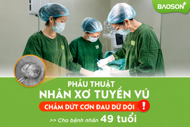 Bóc nhân xơ tuyến vú, chấm dứt cơn đau ngực dữ dội cho bệnh nhân 49 tuổi