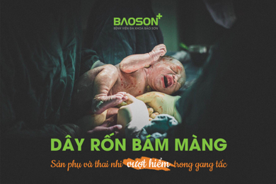 Câu chuyện cứu sống thai nhi của sản phụ có dây rốn bám màng - hiện tượng “ngàn người có một”