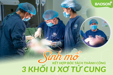 Phẫu thuật lấy thai 4kg kết hợp bóc tách 3 khối u xơ tử cung và u bì buồng trứng, bảo tồn tử cung cho sản phụ 9x