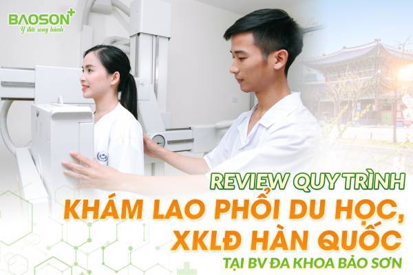 Quy trình và chi phí khám lao phổi đi xuất khẩu lao động và du học Hàn Quốc tại BV Đa khoa Bảo Sơn